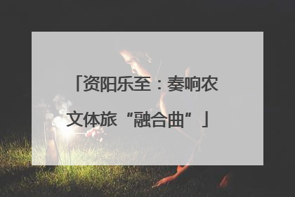 资阳乐至：奏响农文体旅“融合曲”